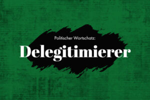 Politischer Wortschatz: „Delegitimierer“